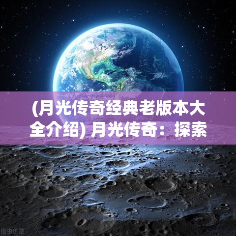 (月光传奇经典老版本大全介绍) 月光传奇：探索夜之神秘与幻想的迷人旅程